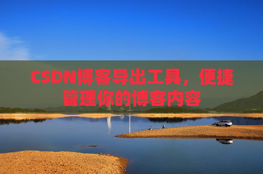 CSDN博客导出工具，便捷管理你的博客内容